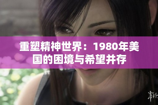 重塑精神世界：1980年美国的困境与希望并存