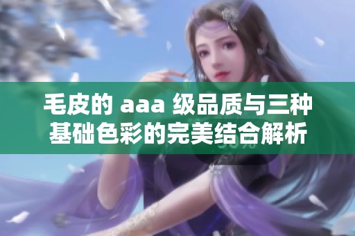 毛皮的 aaa 级品质与三种基础色彩的完美结合解析