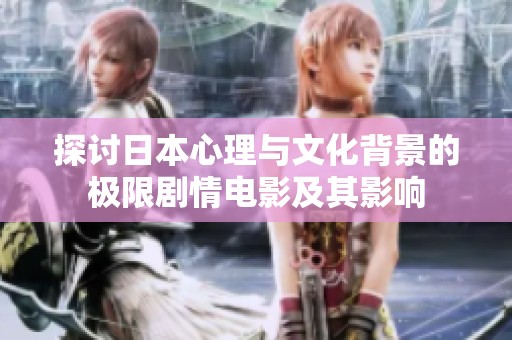 探讨日本心理与文化背景的极限剧情电影及其影响