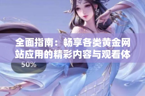 全面指南：畅享各类黄金网站应用的精彩内容与观看体验
