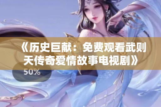 《历史巨献：免费观看武则天传奇爱情故事电视剧》