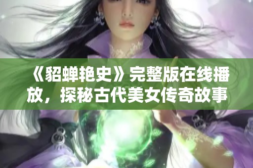 《貂蝉艳史》完整版在线播放，探秘古代美女传奇故事