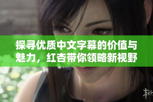 探寻优质中文字幕的价值与魅力，红杏带你领略新视野