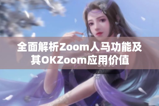 全面解析Zoom人马功能及其OKZoom应用价值