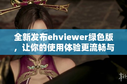 全新发布ehviewer绿色版，让你的使用体验更流畅与便捷