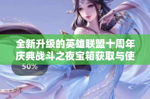 全新升级的英雄联盟十周年庆典战斗之夜宝箱获取与使用策略详解