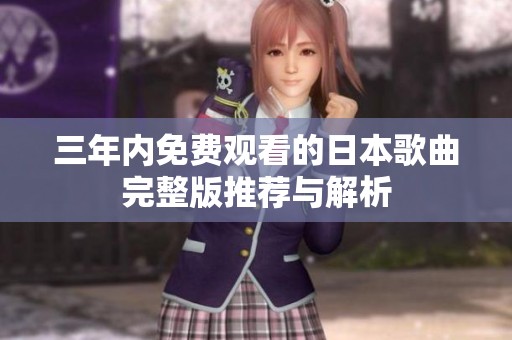 三年内免费观看的日本歌曲完整版推荐与解析
