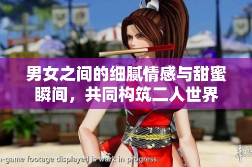 男女之间的细腻情感与甜蜜瞬间，共同构筑二人世界