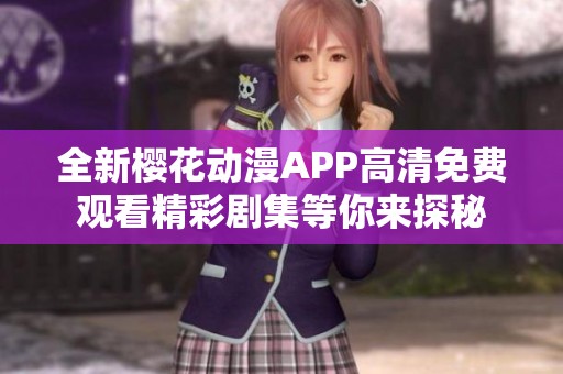 全新樱花动漫APP高清免费观看精彩剧集等你来探秘
