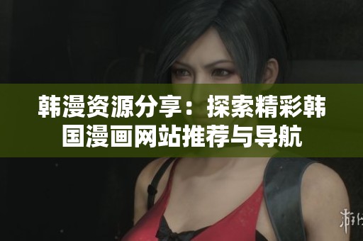 韩漫资源分享：探索精彩韩国漫画网站推荐与导航