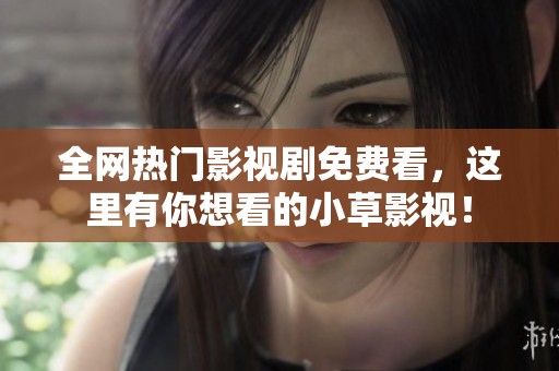 全网热门影视剧免费看，这里有你想看的小草影视！