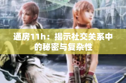 通房11h：揭示社交关系中的秘密与复杂性