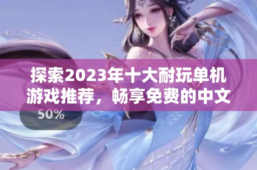 探索2023年十大耐玩单机游戏推荐，畅享免费的中文单机小游戏大全，尽情体验游戏乐趣