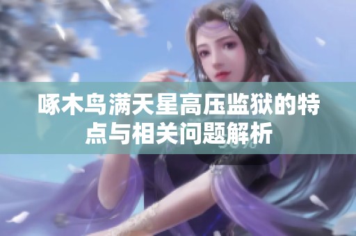 啄木鸟满天星高压监狱的特点与相关问题解析