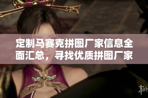 定制马赛克拼图厂家信息全面汇总，寻找优质拼图厂家和企业解决方案