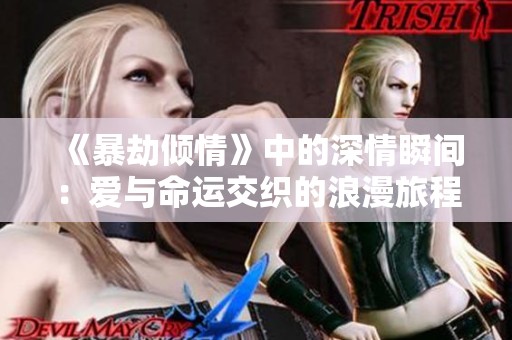 《暴劫倾情》中的深情瞬间：爱与命运交织的浪漫旅程