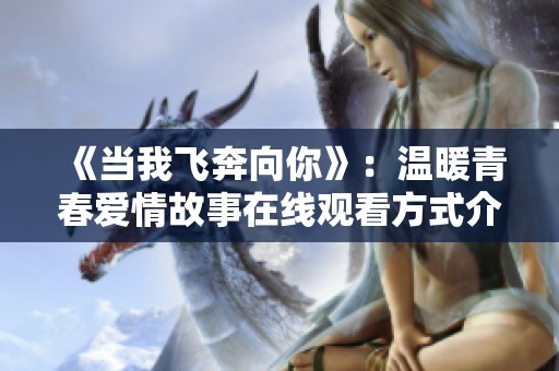 《当我飞奔向你》：温暖青春爱情故事在线观看方式介绍