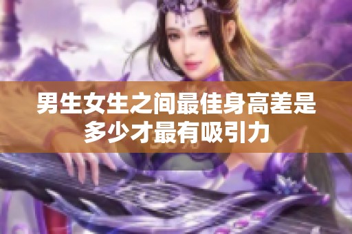 男生女生之间最佳身高差是多少才最有吸引力