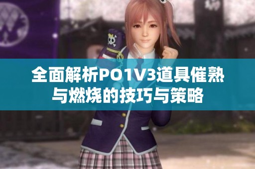 全面解析PO1V3道具催熟与燃烧的技巧与策略