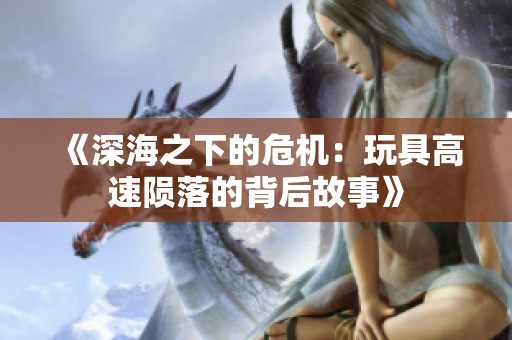 《深海之下的危机：玩具高速陨落的背后故事》