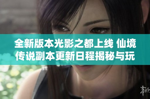 全新版本光影之都上线 仙境传说副本更新日程揭秘与玩家期待分析