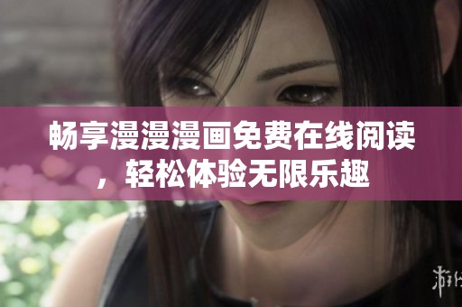 畅享漫漫漫画免费在线阅读，轻松体验无限乐趣