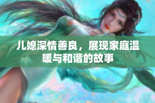 儿媳深情善良，展现家庭温暖与和谐的故事