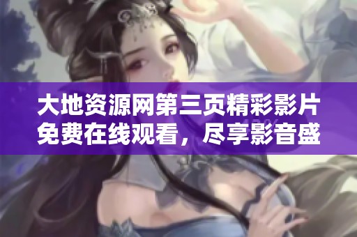 大地资源网第三页精彩影片免费在线观看，尽享影音盛宴