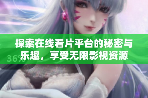 探索在线看片平台的秘密与乐趣，享受无限影视资源
