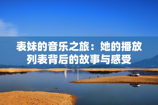 表妹的音乐之旅：她的播放列表背后的故事与感受