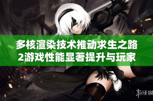 多核渲染技术推动求生之路2游戏性能显著提升与玩家体验双重优化