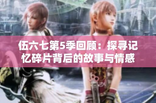 伍六七第5季回顾：探寻记忆碎片背后的故事与情感
