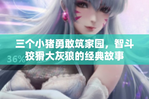 三个小猪勇敢筑家园，智斗狡猾大灰狼的经典故事