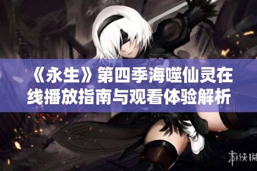 《永生》第四季海噬仙灵在线播放指南与观看体验解析