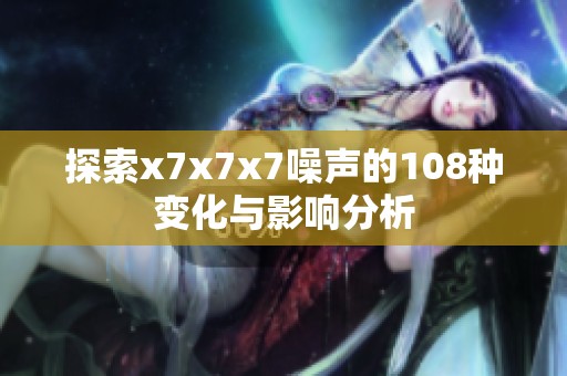 探索x7x7x7噪声的108种变化与影响分析