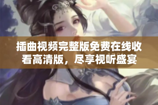 插曲视频完整版免费在线收看高清版，尽享视听盛宴
