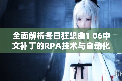 全面解析冬日狂想曲1 06中文补丁的RPA技术与自动化机器人应用之道