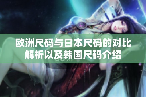 欧洲尺码与日本尺码的对比解析以及韩国尺码介绍