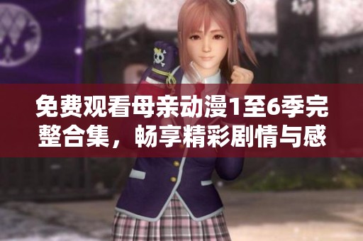 免费观看母亲动漫1至6季完整合集，畅享精彩剧情与感人故事