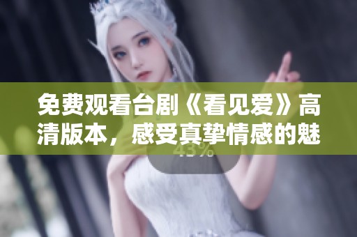 免费观看台剧《看见爱》高清版本，感受真挚情感的魅力