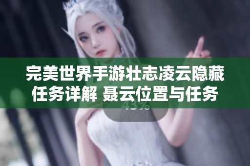 完美世界手游壮志凌云隐藏任务详解 聂云位置与任务完成攻略全解析
