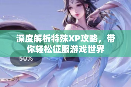 深度解析特殊XP攻略，带你轻松征服游戏世界