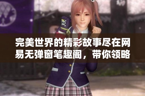 完美世界的精彩故事尽在网易无弹窗笔趣阁，带你领略文学的新世界