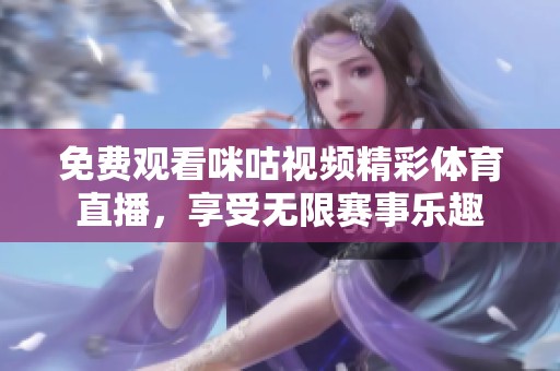 免费观看咪咕视频精彩体育直播，享受无限赛事乐趣