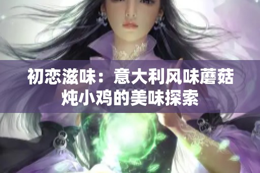 初恋滋味：意大利风味蘑菇炖小鸡的美味探索