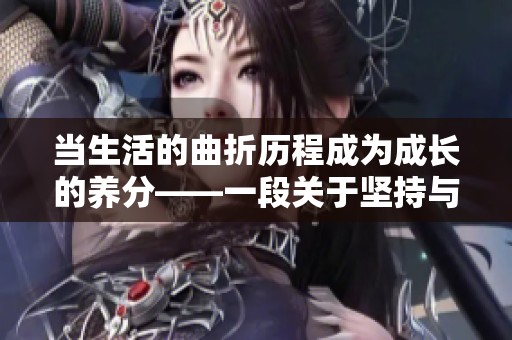 当生活的曲折历程成为成长的养分——一段关于坚持与希望的故事
