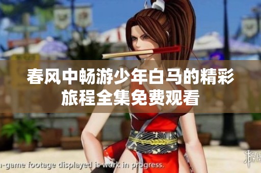 春风中畅游少年白马的精彩旅程全集免费观看
