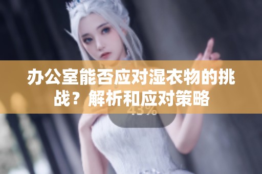 办公室能否应对湿衣物的挑战？解析和应对策略