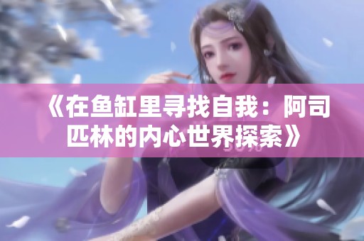 《在鱼缸里寻找自我：阿司匹林的内心世界探索》