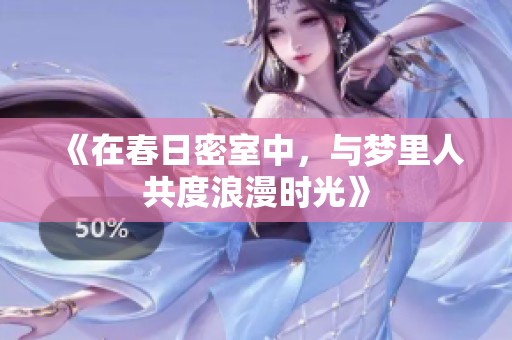 《在春日密室中，与梦里人共度浪漫时光》